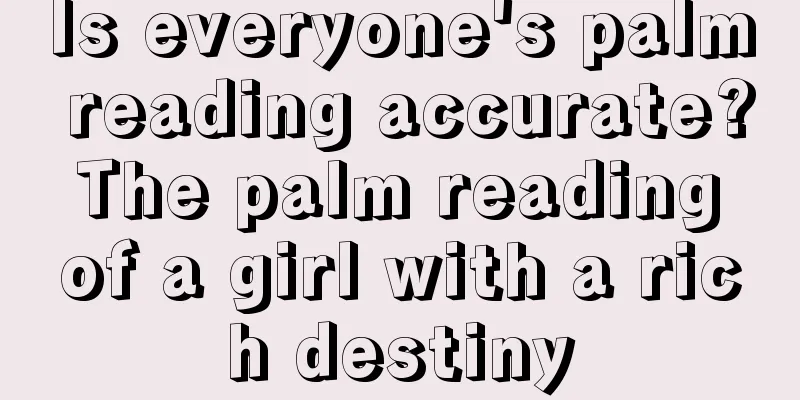 Is everyone's palm reading accurate? The palm reading of a girl with a rich destiny