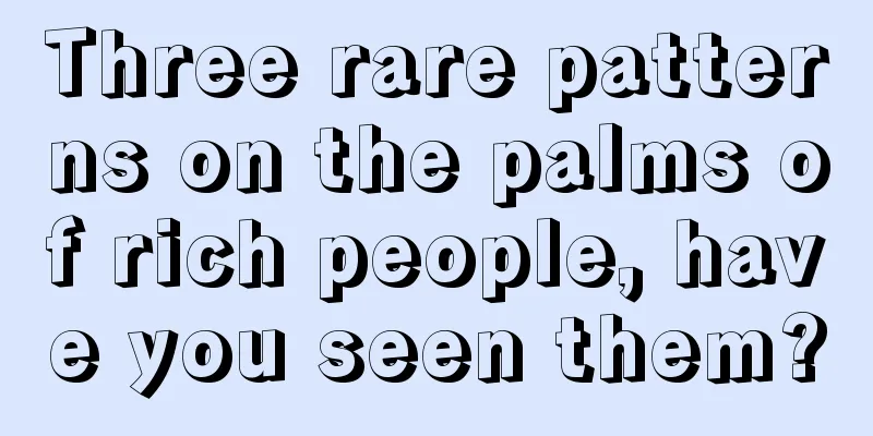 Three rare patterns on the palms of rich people, have you seen them?