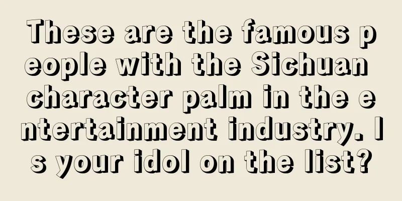 These are the famous people with the Sichuan character palm in the entertainment industry. Is your idol on the list?