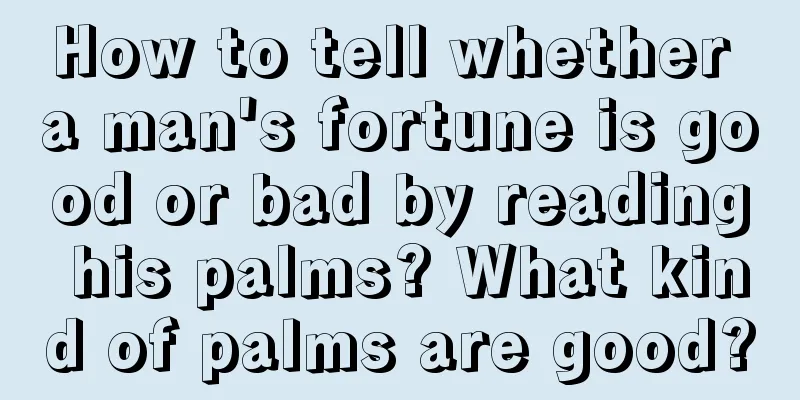 How to tell whether a man's fortune is good or bad by reading his palms? What kind of palms are good?
