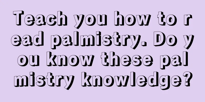 Teach you how to read palmistry. Do you know these palmistry knowledge?