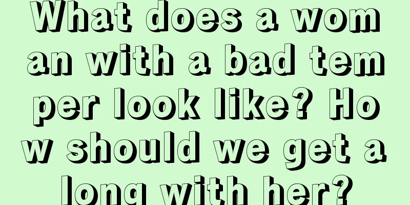 What does a woman with a bad temper look like? How should we get along with her?