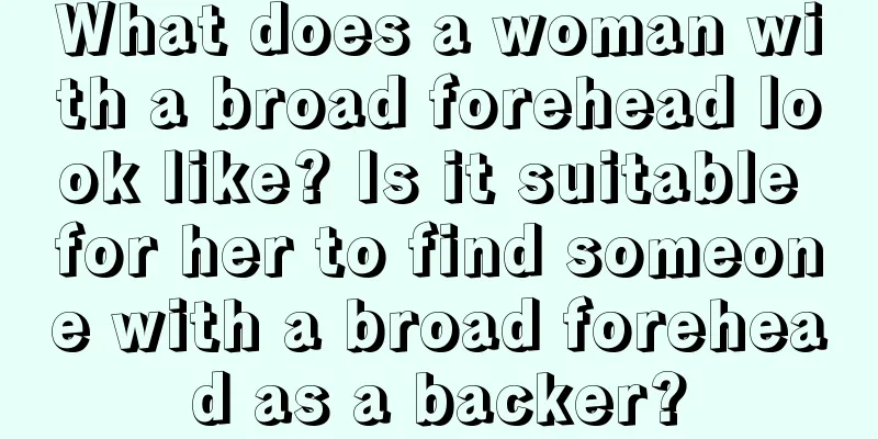 What does a woman with a broad forehead look like? Is it suitable for her to find someone with a broad forehead as a backer?