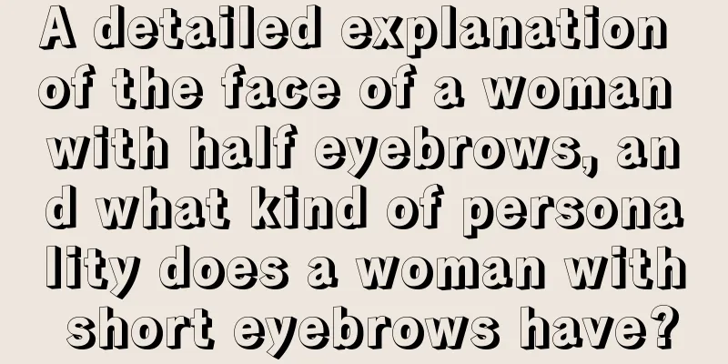 A detailed explanation of the face of a woman with half eyebrows, and what kind of personality does a woman with short eyebrows have?