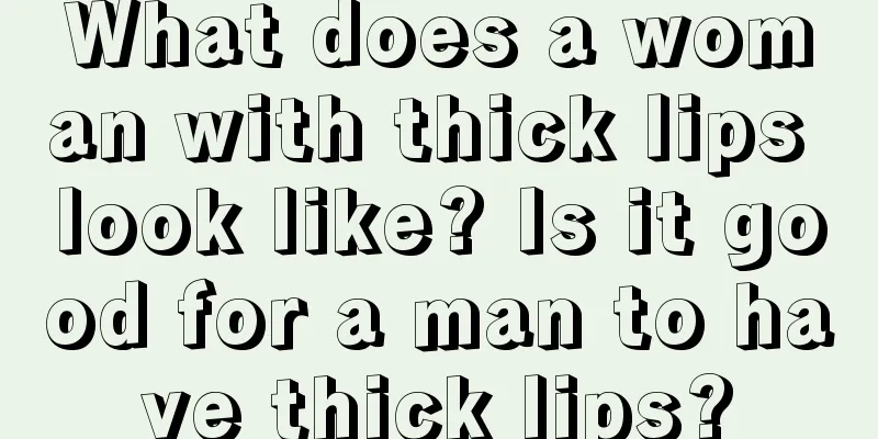 What does a woman with thick lips look like? Is it good for a man to have thick lips?