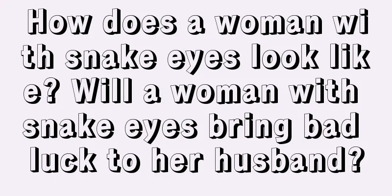 How does a woman with snake eyes look like? Will a woman with snake eyes bring bad luck to her husband?