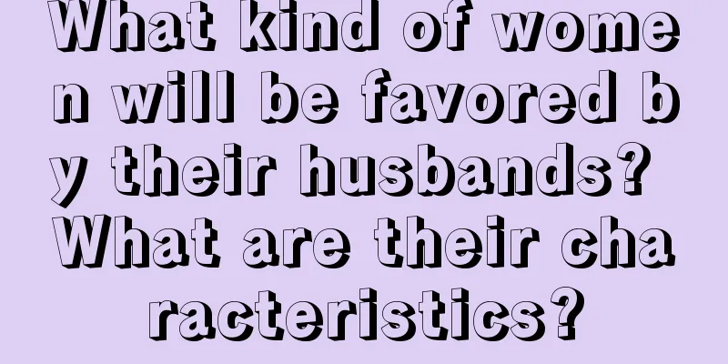 What kind of women will be favored by their husbands? What are their characteristics?