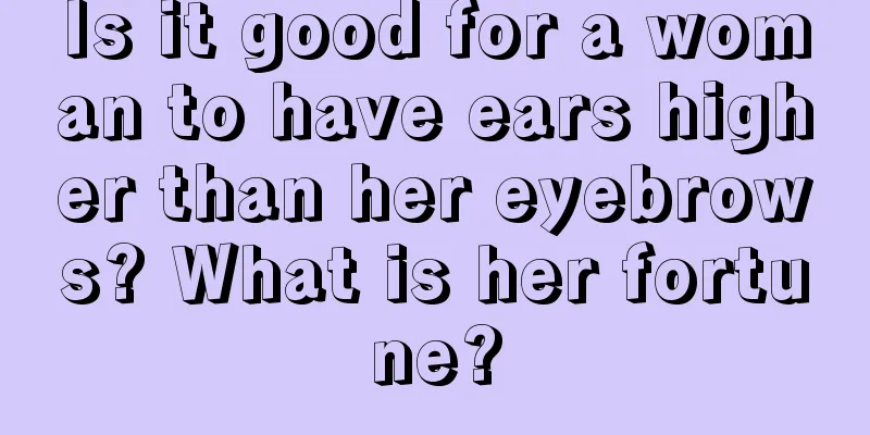 Is it good for a woman to have ears higher than her eyebrows? What is her fortune?