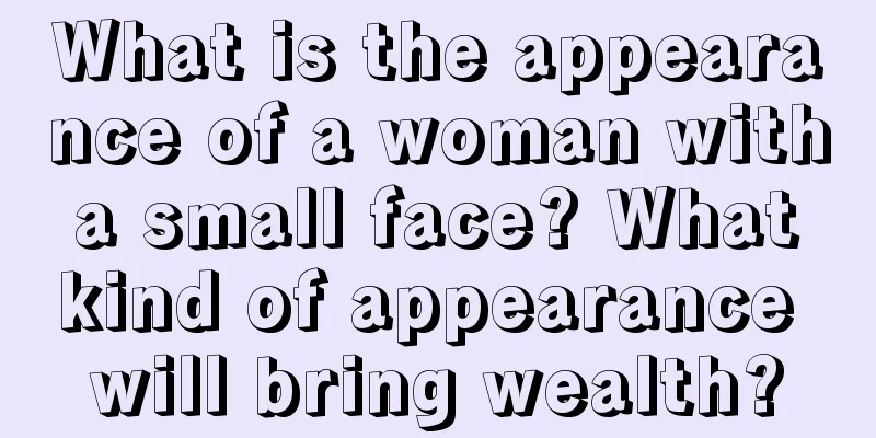 What is the appearance of a woman with a small face? What kind of appearance will bring wealth?