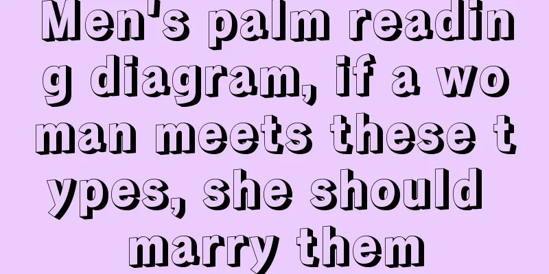 Men's palm reading diagram, if a woman meets these types, she should marry them
