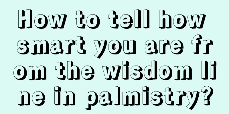 How to tell how smart you are from the wisdom line in palmistry?