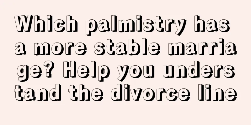 Which palmistry has a more stable marriage? Help you understand the divorce line