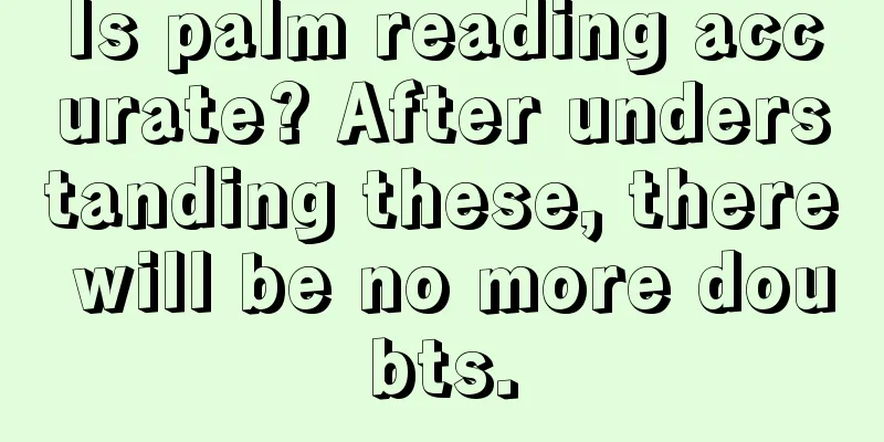 Is palm reading accurate? After understanding these, there will be no more doubts.