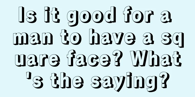 Is it good for a man to have a square face? What's the saying?