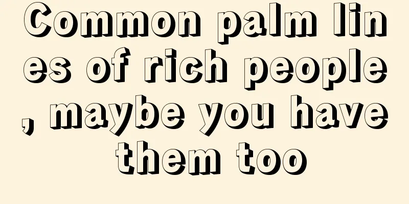 Common palm lines of rich people, maybe you have them too
