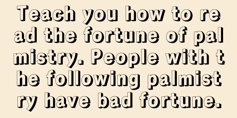 Teach you how to read the fortune of palmistry. People with the following palmistry have bad fortune.