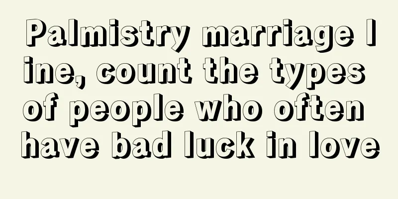 Palmistry marriage line, count the types of people who often have bad luck in love