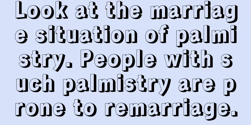 Look at the marriage situation of palmistry. People with such palmistry are prone to remarriage.