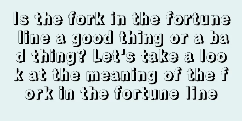Is the fork in the fortune line a good thing or a bad thing? Let's take a look at the meaning of the fork in the fortune line