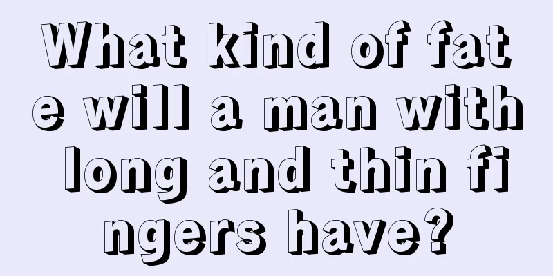 What kind of fate will a man with long and thin fingers have?