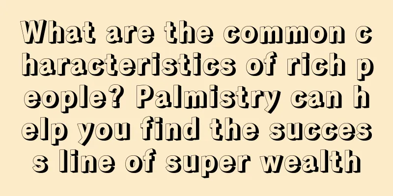 What are the common characteristics of rich people? Palmistry can help you find the success line of super wealth