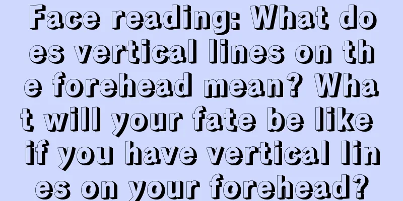 Face reading: What does vertical lines on the forehead mean? What will your fate be like if you have vertical lines on your forehead?