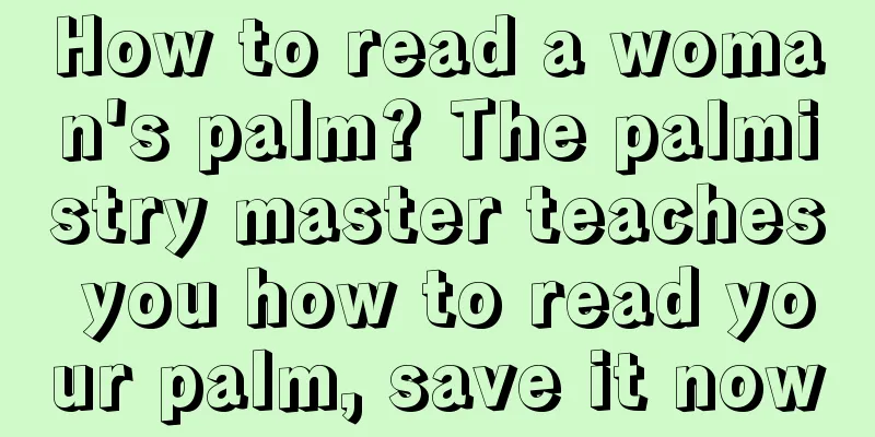 How to read a woman's palm? The palmistry master teaches you how to read your palm, save it now