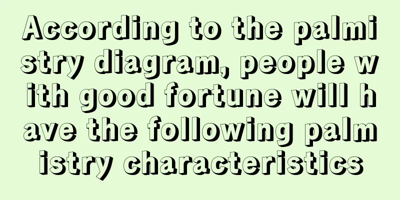 According to the palmistry diagram, people with good fortune will have the following palmistry characteristics