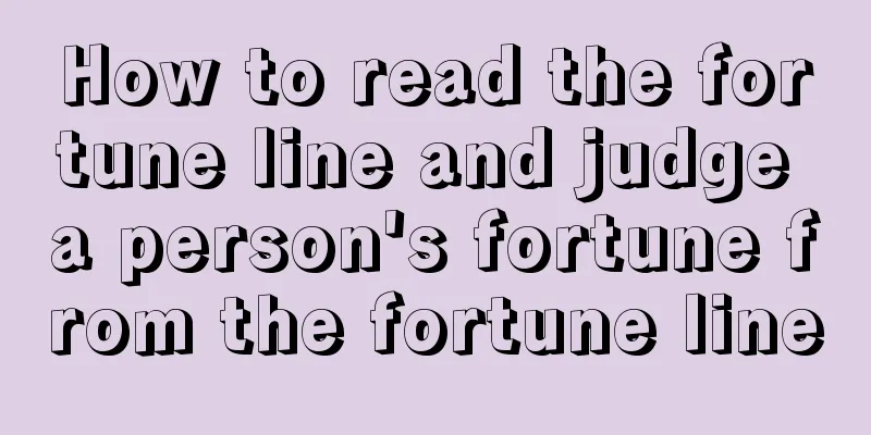 How to read the fortune line and judge a person's fortune from the fortune line