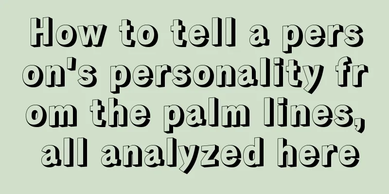 How to tell a person's personality from the palm lines, all analyzed here
