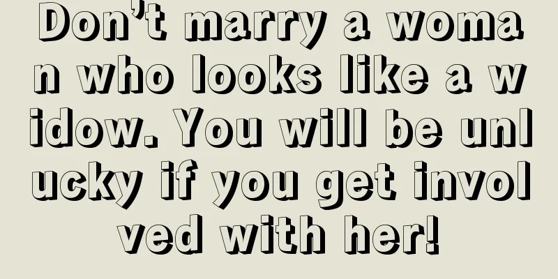 Don’t marry a woman who looks like a widow. You will be unlucky if you get involved with her!