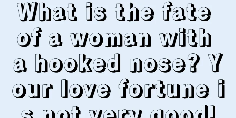 What is the fate of a woman with a hooked nose? Your love fortune is not very good!