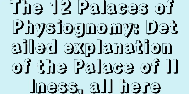 The 12 Palaces of Physiognomy: Detailed explanation of the Palace of Illness, all here