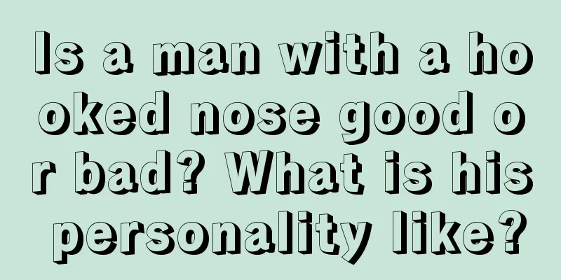 Is a man with a hooked nose good or bad? What is his personality like?