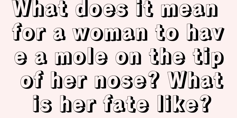 What does it mean for a woman to have a mole on the tip of her nose? What is her fate like?