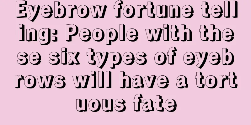 Eyebrow fortune telling: People with these six types of eyebrows will have a tortuous fate
