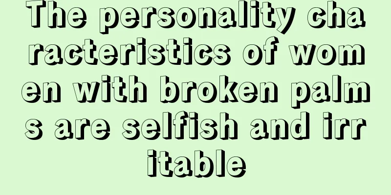 The personality characteristics of women with broken palms are selfish and irritable