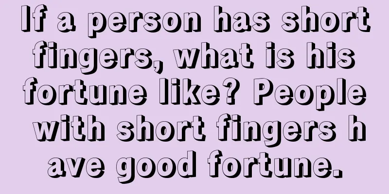 If a person has short fingers, what is his fortune like? People with short fingers have good fortune.