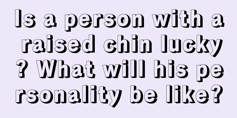 Is a person with a raised chin lucky? What will his personality be like?