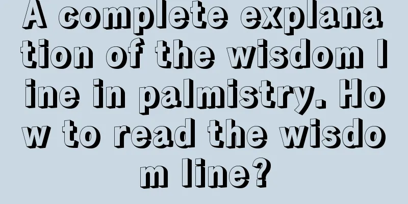 A complete explanation of the wisdom line in palmistry. How to read the wisdom line?