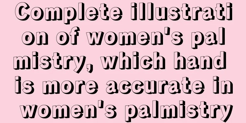 Complete illustration of women's palmistry, which hand is more accurate in women's palmistry
