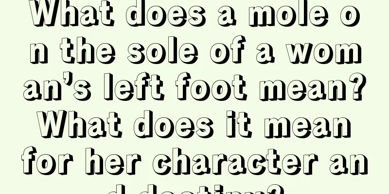What does a mole on the sole of a woman’s left foot mean? What does it mean for her character and destiny?