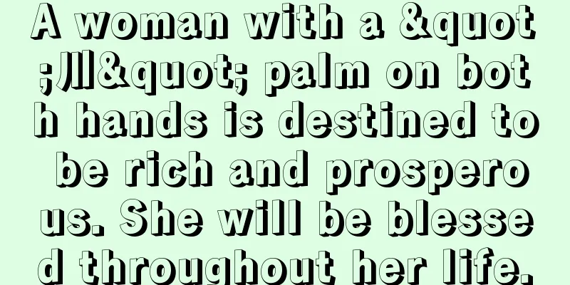 A woman with a "川" palm on both hands is destined to be rich and prosperous. She will be blessed throughout her life.
