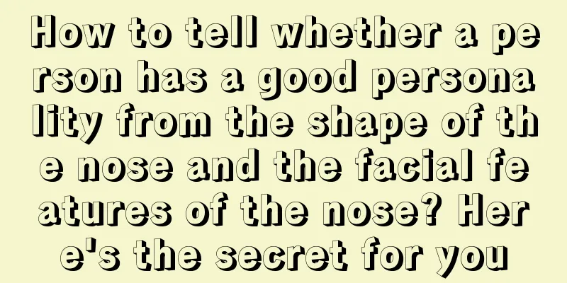 How to tell whether a person has a good personality from the shape of the nose and the facial features of the nose? Here's the secret for you