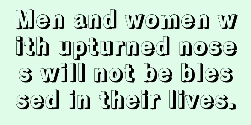 Men and women with upturned noses will not be blessed in their lives.