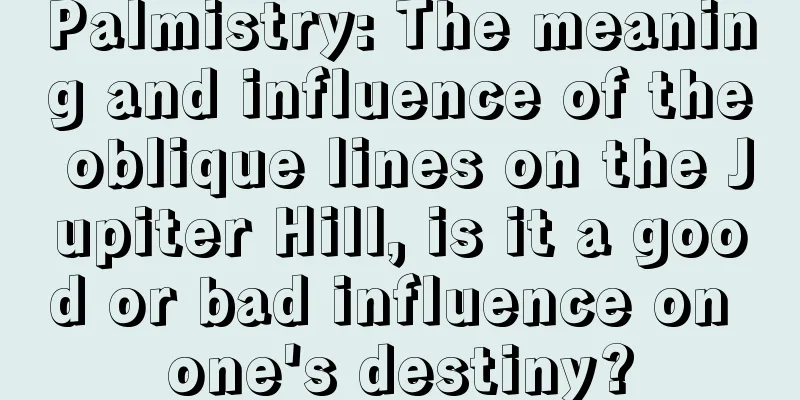 Palmistry: The meaning and influence of the oblique lines on the Jupiter Hill, is it a good or bad influence on one's destiny?