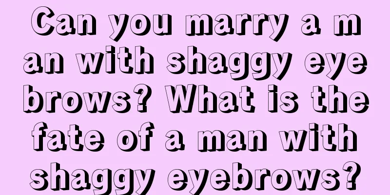 Can you marry a man with shaggy eyebrows? What is the fate of a man with shaggy eyebrows?