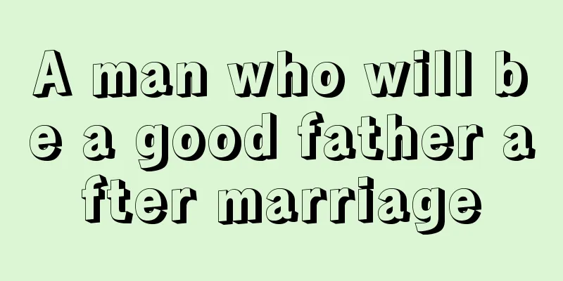 A man who will be a good father after marriage