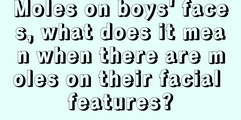 Moles on boys' faces, what does it mean when there are moles on their facial features?