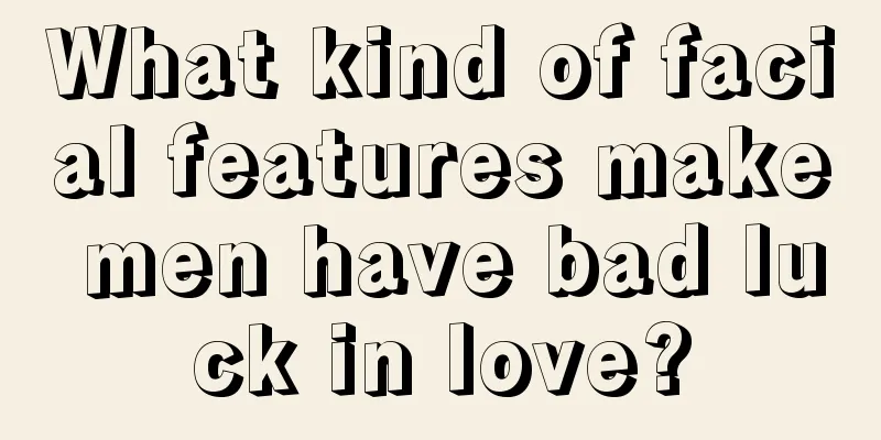 What kind of facial features make men have bad luck in love?